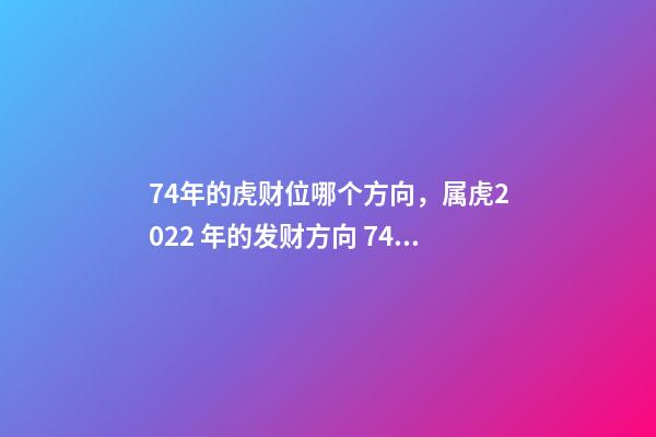 74年的虎财位哪个方向，属虎2022 年的发财方向 74年属虎财神方位，74年属虎的财位在哪个方位-第1张-观点-玄机派